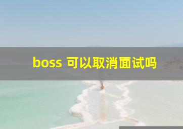 boss 可以取消面试吗